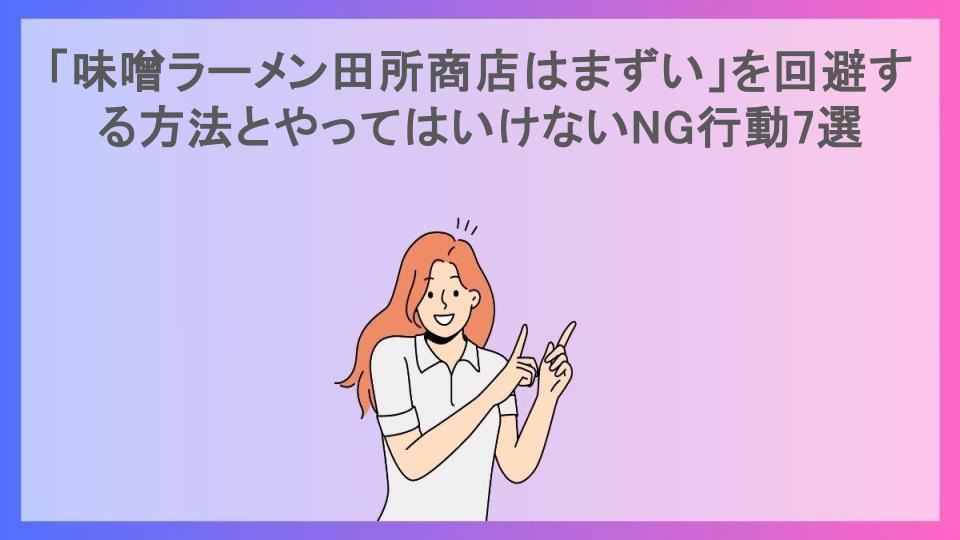 「味噌ラーメン田所商店はまずい」を回避する方法とやってはいけないNG行動7選